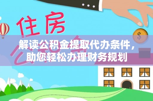 武隆解读公积金提取代办条件，助您轻松办理财务规划