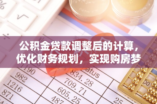 武隆公积金贷款调整后的计算，优化财务规划，实现购房梦想