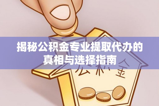武隆揭秘公积金专业提取代办的真相与选择指南