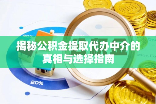 武隆揭秘公积金提取代办中介的真相与选择指南