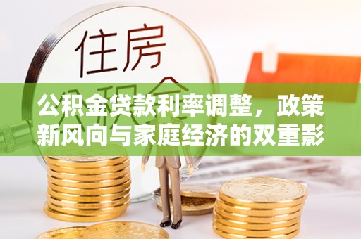 武隆公积金贷款利率调整，政策新风向与家庭经济的双重影响