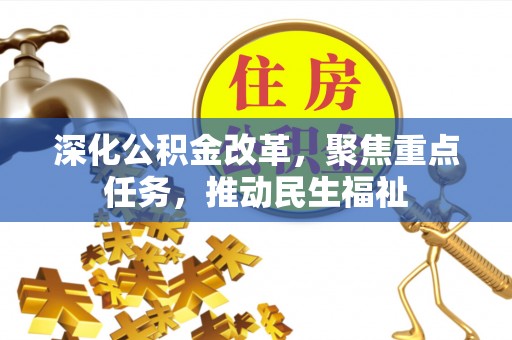 武隆深化公积金改革，聚焦重点任务，推动民生福祉
