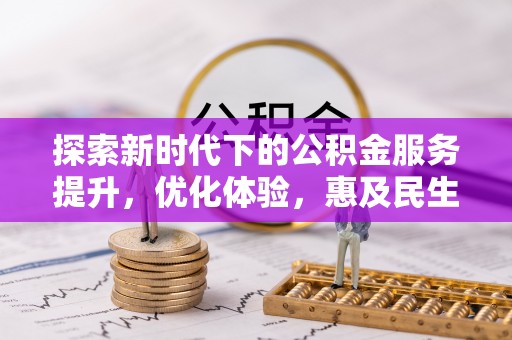 武隆探索新时代下的公积金服务提升，优化体验，惠及民生
