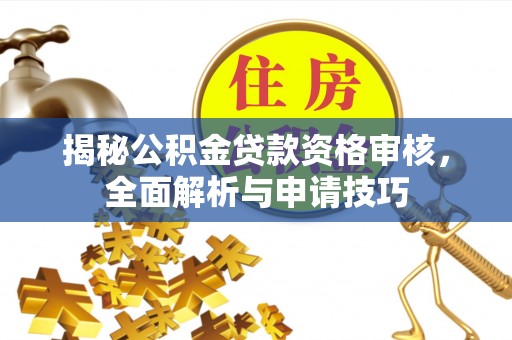 武隆揭秘公积金贷款资格审核，全面解析与申请技巧