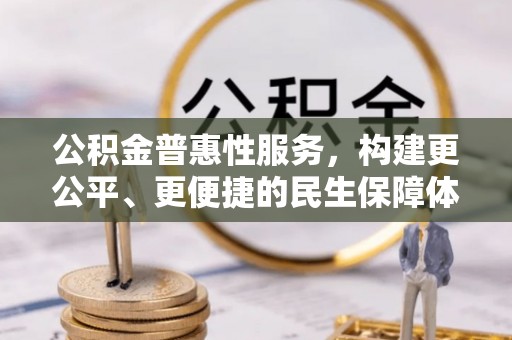 武隆公积金普惠性服务，构建更公平、更便捷的民生保障体系