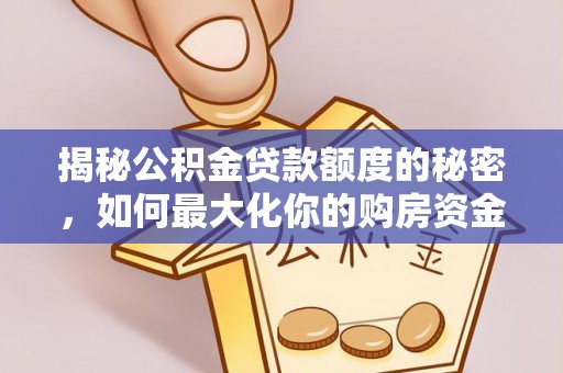 武隆揭秘公积金贷款额度的秘密，如何最大化你的购房资金？