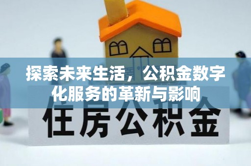 武隆探索未来生活，公积金数字化服务的革新与影响