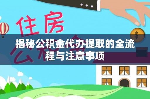 武隆揭秘公积金代办提取的全流程与注意事项