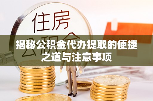 武隆揭秘公积金代办提取的便捷之道与注意事项