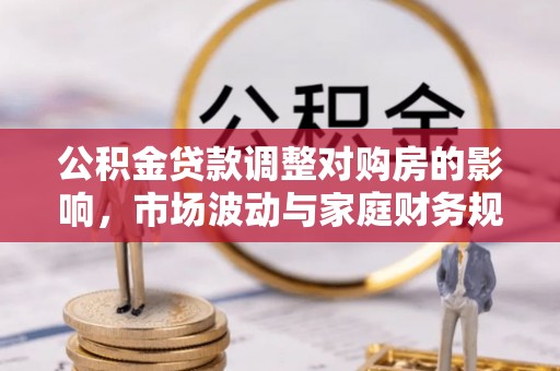 武隆公积金贷款调整对购房的影响，市场波动与家庭财务规划