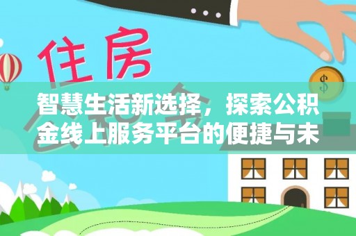 武隆智慧生活新选择，探索公积金线上服务平台的便捷与未来