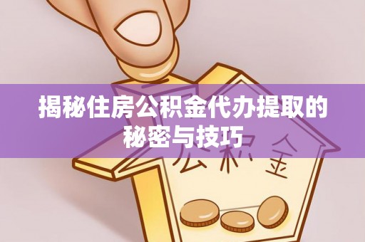 武隆揭秘住房公积金代办提取的秘密与技巧