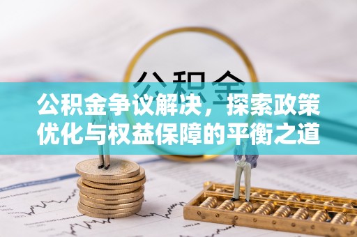 武隆公积金争议解决，探索政策优化与权益保障的平衡之道