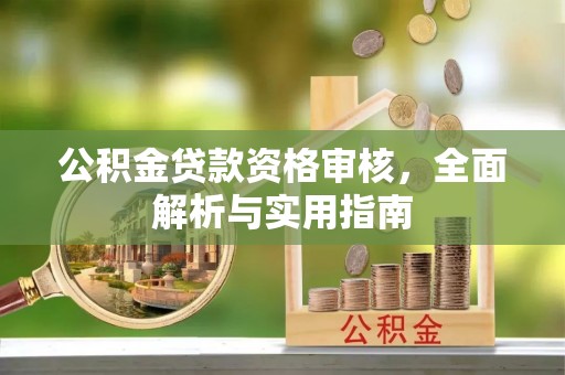 武隆公积金贷款资格审核，全面解析与实用指南