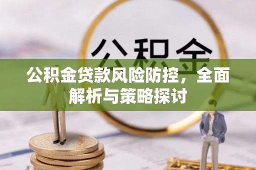 武隆公积金贷款风险防控，全面解析与策略探讨