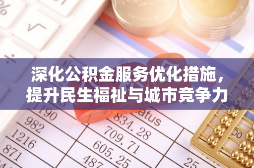武隆深化公积金服务优化措施，提升民生福祉与城市竞争力