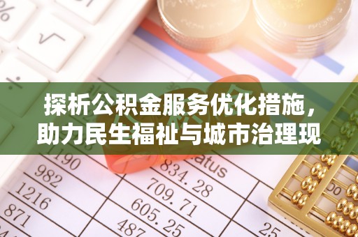武隆探析公积金服务优化措施，助力民生福祉与城市治理现代化