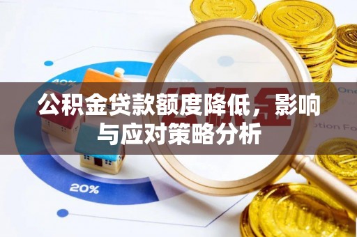 武隆公积金贷款额度降低，影响与应对策略分析