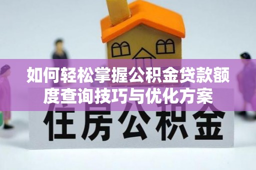 武隆如何轻松掌握公积金贷款额度查询技巧与优化方案