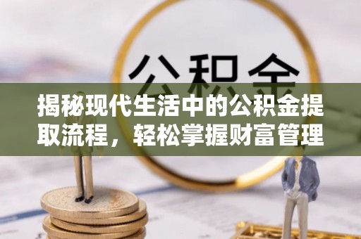 武隆揭秘现代生活中的公积金提取流程，轻松掌握财富管理新技能