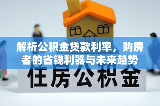 武隆解析公积金贷款利率，购房者的省钱利器与未来趋势
