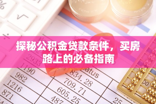武隆探秘公积金贷款条件，买房路上的必备指南