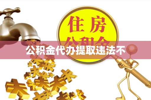 武隆公积金代办提取违法不