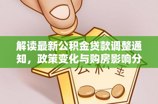 武隆解读最新公积金贷款调整通知，政策变化与购房影响分析