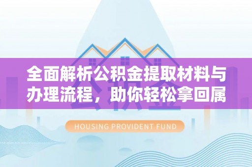 武隆全面解析公积金提取材料与办理流程，助你轻松拿回属于自己的钱