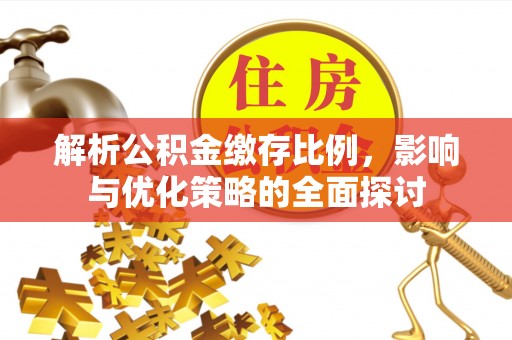 武隆解析公积金缴存比例，影响与优化策略的全面探讨
