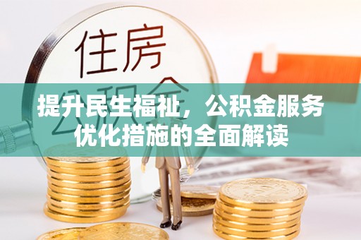 武隆提升民生福祉，公积金服务优化措施的全面解读