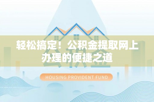 武隆轻松搞定！公积金提取网上办理的便捷之道