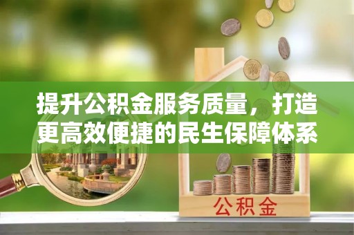 武隆提升公积金服务质量，打造更高效便捷的民生保障体系