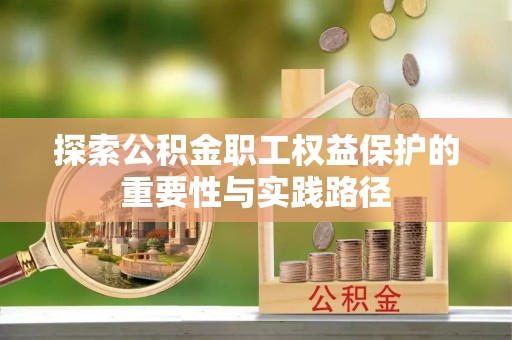 武隆探索公积金职工权益保护的重要性与实践路径