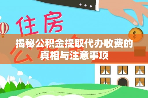 武隆揭秘公积金提取代办收费的真相与注意事项