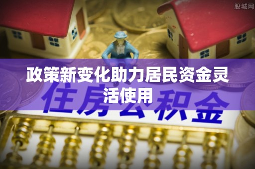 武隆政策新变化助力居民资金灵活使用