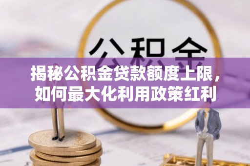 武隆揭秘公积金贷款额度上限，如何最大化利用政策红利