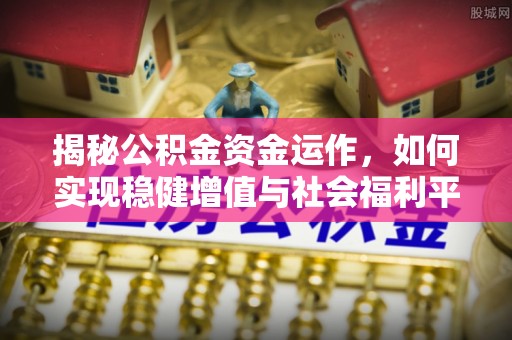 武隆揭秘公积金资金运作，如何实现稳健增值与社会福利平衡