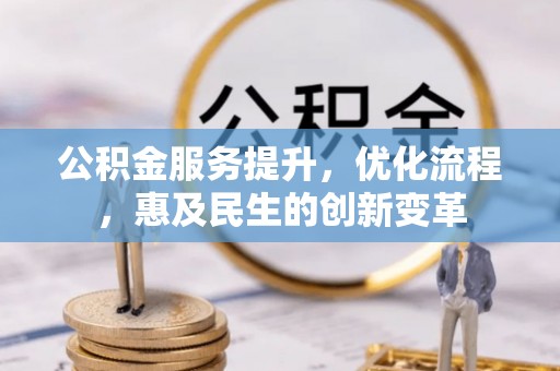 武隆公积金服务提升，优化流程，惠及民生的创新变革