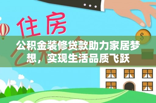 武隆公积金装修贷款助力家居梦想，实现生活品质飞跃