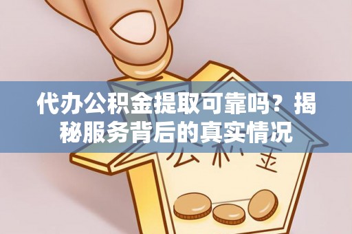 武隆代办公积金提取可靠吗？揭秘服务背后的真实情况