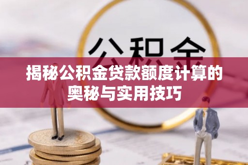 武隆揭秘公积金贷款额度计算的奥秘与实用技巧
