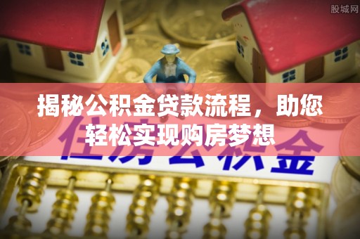 武隆揭秘公积金贷款流程，助您轻松实现购房梦想