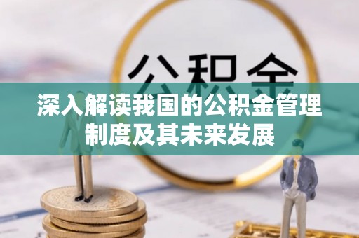 武隆深入解读我国的公积金管理制度及其未来发展