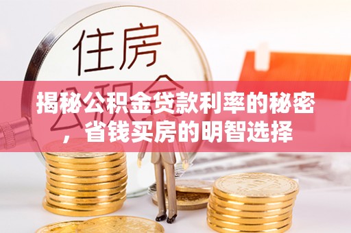 武隆揭秘公积金贷款利率的秘密，省钱买房的明智选择
