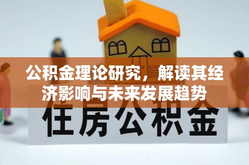 武隆公积金理论研究，解读其经济影响与未来发展趋势