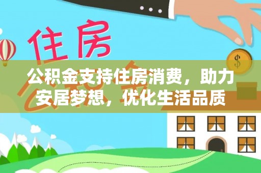 武隆公积金支持住房消费，助力安居梦想，优化生活品质