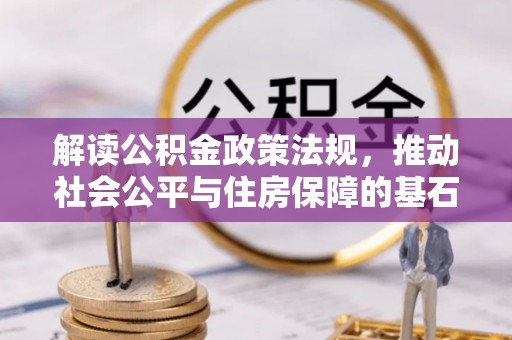 武隆解读公积金政策法规，推动社会公平与住房保障的基石