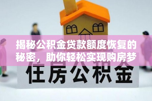 武隆揭秘公积金贷款额度恢复的秘密，助你轻松实现购房梦想