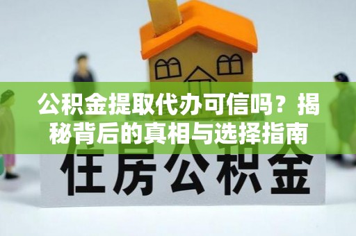 武隆公积金提取代办可信吗？揭秘背后的真相与选择指南